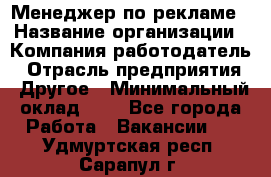 Менеджер по рекламе › Название организации ­ Компания-работодатель › Отрасль предприятия ­ Другое › Минимальный оклад ­ 1 - Все города Работа » Вакансии   . Удмуртская респ.,Сарапул г.